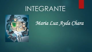 INTEGRANTE
Maria Luz Ayda Chara

 