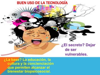 BUEN USO DE LA TECNOLOGÍA
¿La base? La educación, la
cultura y la concienciación
que permiten alcanzar el
bienestar biopsicosocial.
¿El secreto? Dejar
de ser
vulnerables.
 