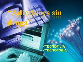 “Adicciones sin
droga”
TECNOFILIA
TECNOFOBIA
 