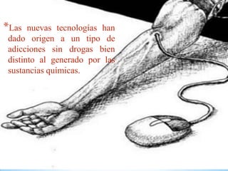 *Las nuevas tecnologías han
dado origen a un tipo de
adicciones sin drogas bien
distinto al generado por las
sustancias químicas.
 
