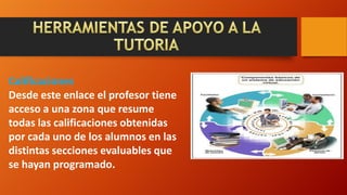 Calificaciones
Desde este enlace el profesor tiene
acceso a una zona que resume
todas las calificaciones obtenidas
por cada uno de los alumnos en las
distintas secciones evaluables que
se hayan programado.
 