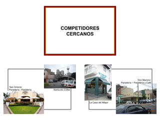 COMPETIDORES CERCANOS ‘ San Antonio’ Panadería - Pastelería Starbucks Cofee La Casa del Alfajor ‘ Don Mamino’ Panadería – Pastelería y Café 