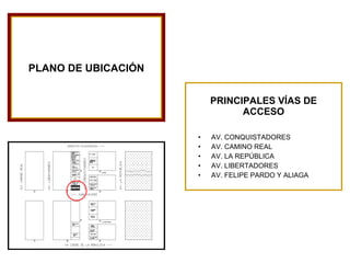 PRINCIPALES VÍAS DE ACCESO AV. CONQUISTADORES AV. CAMINO REAL AV. LA REPÚBLICA AV. LIBERTADORES AV. FELIPE PARDO Y ALIAGA PLANO DE UBICACIÓN 
