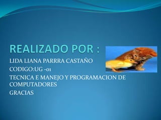 REALIZADO POR :LIDA LIANA PARRRA CASTAÑOCODIGO:UG -01TECNICA E MANEJO Y PROGRAMACION DE COMPUTADORESGRACIAS