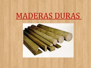 MADERAS DURAS

 