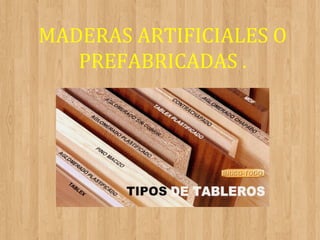 MADERAS ARTIFICIALES O
PREFABRICADAS .

 