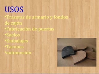 USOS
•Traseras de armario y fondos
de cajón
•Fabricación de puertas
•Suelos
•Embalajes
•Tacones
•automoción

 