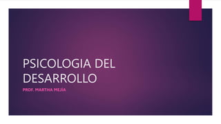 PSICOLOGIA DEL
DESARROLLO
PROF. MARTHA MEJÍA
 