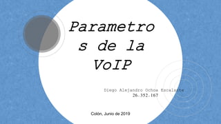 Parametro
s de la
VoIP
Diego Alejandro Ochoa Escalante
26.352.167
Colón, Junio de 2019
 