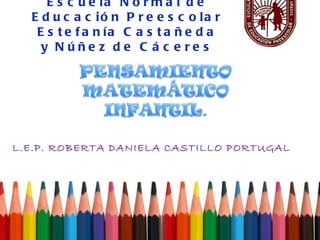 L.E.P. ROBERTA DANIELA CASTILLO PORTUGAL Escuela Normal de Educación Preescolar Estefanía Castañeda y Núñez de Cáceres 