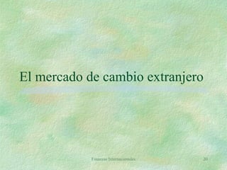 Finanzas Internacionales 20
El mercado de cambio extranjero
 