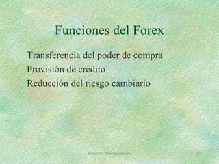 Finanzas Internacionales 23
Funciones del Forex
Transferencia del poder de compra
Provisión de crédito
Reducción del riesgo cambiario
 