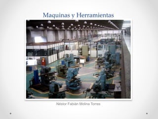 Maquinas y Herramientas
Néstor Fabián Molina Torres
 