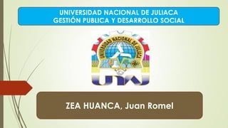 UNIVERSIDAD NACIONAL DE JULIACA
GESTIÓN PUBLICA Y DESARROLLO SOCIAL
ZEA HUANCA, Juan Romel
 