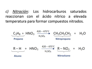 c) Nitración: Los hidrocarburos saturados
reaccionan con el ácido nítrico a elevada
temperatura para formar compuestos nitrados.
 