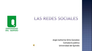 Angie katherine Ortiz González 
Contaduría pública 
Universidad del Quindío 
 