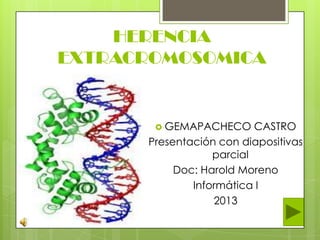 HERENCIA
EXTRACROMOSOMICA
 GEMAPACHECO CASTRO
Presentación con diapositivas
parcial
Doc: Harold Moreno
Informática I
2013
 
