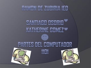 RAMON DE ZUBIRIA IED   SANTIAGO OSORIO KATHERINE GOMEZPARTES DEL COMPUTADOR1101   