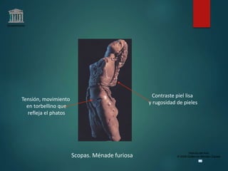 Claseshistoria
Historia del Arte
© 2006 Guillermo Méndez ZapataScopas. Ménade furiosa
Tensión, movimiento
en torbellino que
refleja el phatos
Contraste piel lisa
y rugosidad de pieles
 