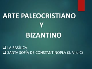 ARTE PALEOCRISTIANO
Y
BIZANTINO
 LA BASÍLICA
 SANTA SOFÍA DE CONSTANTINOPLA (S. VI d.C)
 