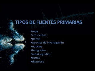 TIPOS DE FUENTES PRIMARIAS
ropa
entrevistas
poesía
apuntes de investigación
noticias
fotografías
autobiografías
cartas
discursos
 