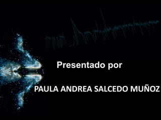 PAULA ANDREA SALCEDO MUÑOZ
Presentado por
 