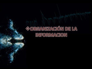 ORGANIZACIÓN DE LA
INFORMACION
 