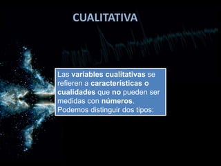 CUALITATIVA
Las variables cualitativas se
refieren a características o
cualidades que no pueden ser
medidas con números.
Podemos distinguir dos tipos:
 