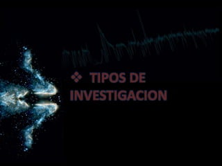  TIPOS DE
INVESTIGACION
 