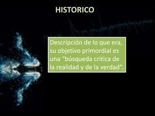 HISTORICO
Descripción de lo que era,
su objetivo primordial es
una “búsqueda critica de
la realidad y de la verdad”.
 
