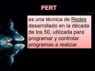 es una técnica de Redes
desarrollado en la década
de los 50, utilizada para
programar y controlar
programas a realizar.
PERT
 