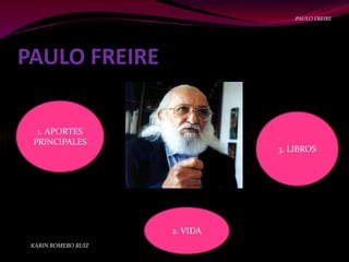 PAULO FREIRE
1. APORTES
PRINCIPALES
3. LIBROS
2. VIDA
KARIN ROMERO RUIZ
PAULO FREIRE
 