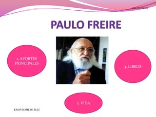 PAULO FREIRE




 1. APORTES
PRINCIPALES
                              3. LIBROS




                    2. VIDA
KARIN ROMERO RUIZ
 