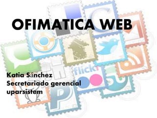 OFIMATICA WEB
Katia Sánchez
Secretariado gerencial
uparsistem
 