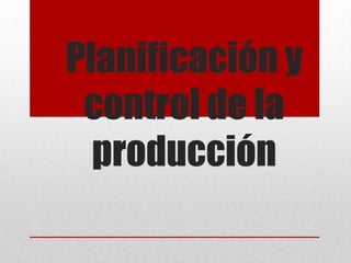 Planificación y
control de la
producción
 