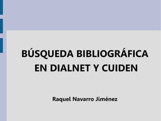 BÚSQUEDA BIBLIOGRÁFICA
EN DIALNET Y CUIDEN
Raquel Navarro Jiménez
 