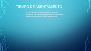 TIEMPO DE ASENTAMIENTO
Es el intervalo de tiempo entre la señal de
retención y el deﬁnitivo asentamiento de la señal
(dentro de la banda de error especiﬁcada).
 