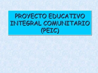PROYECTO EDUCATIVO INTEGRAL COMUNITARIO (PEIC) 