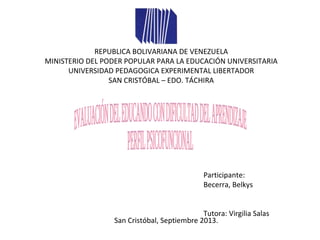 REPUBLICA BOLIVARIANA DE VENEZUELA
MINISTERIO DEL PODER POPULAR PARA LA EDUCACIÓN UNIVERSITARIA
UNIVERSIDAD PEDAGOGICA EXPERIMENTAL LIBERTADOR
SAN CRISTÓBAL – EDO. TÁCHIRA
Participante:
Becerra, Belkys
Tutora: Virgilia Salas
San Cristóbal, Septiembre 2013.
 