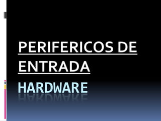 PERIFERICOS DE
ENTRADA
HARDWARE
 