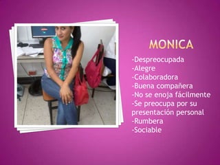 -Despreocupada
-Alegre
-Colaboradora
-Buena compañera
-No se enoja fácilmente
-Se preocupa por su
presentación personal
-Rumbera
-Sociable
 