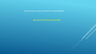 https://www.youtube.com/watch?v=gGnlrtdDQdo
Ejemplo de Plantas Industriales
 