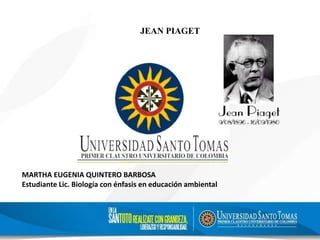 JEAN PIAGET
MARTHA EUGENIA QUINTERO BARBOSA
Estudiante Lic. Biología con énfasis en educación ambiental
 