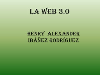 La web 3.0  Henry  Alexander  Ibáñez Rodríguez 