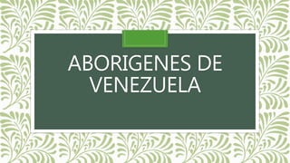 ABORIGENES DE
VENEZUELA
 