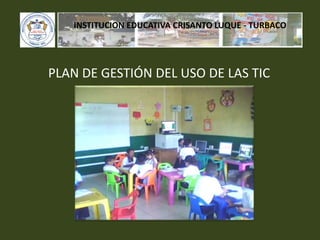 INSTITUCION EDUCATIVA CRISANTO LUQUE - TURBACO PLAN DE GESTIÓN DEL USO DE LAS TIC 