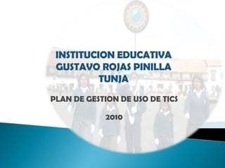 INSTITUCION EDUCATIVA GUSTAVO ROJAS PINILLA TUNJA PLAN DE GESTION DE USO DE TICS 2010 
