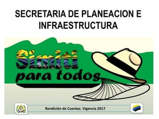 SECRETARIA DE PLANEACION E
INFRAESTRUCTURA
Rendición de Cuentas. Vigencia 2017
 