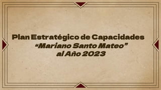 Plan Estratégico de Capacidades
“Mariano Santo Mateo”
al Año 2023
 