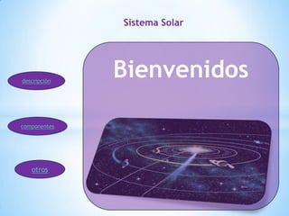 Sistema Solar




descripción
              Bienvenidos

componentes




   otros
 